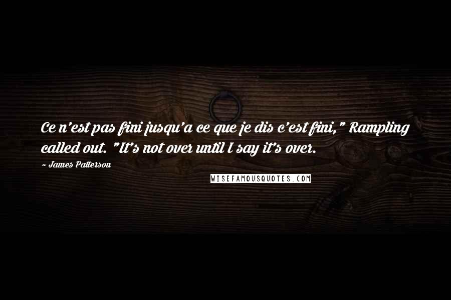 James Patterson quotes: Ce n'est pas fini jusqu'a ce que je dis c'est fini," Rampling called out. "It's not over until I say it's over.