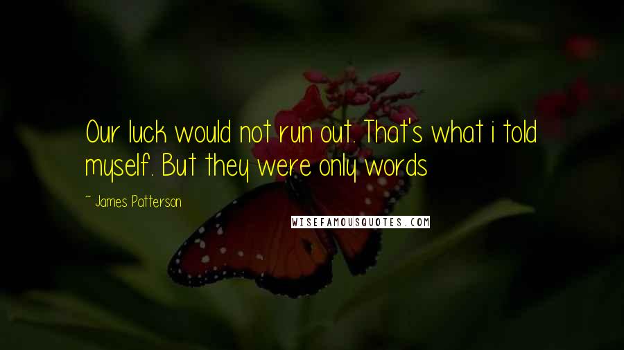 James Patterson quotes: Our luck would not run out. That's what i told myself. But they were only words