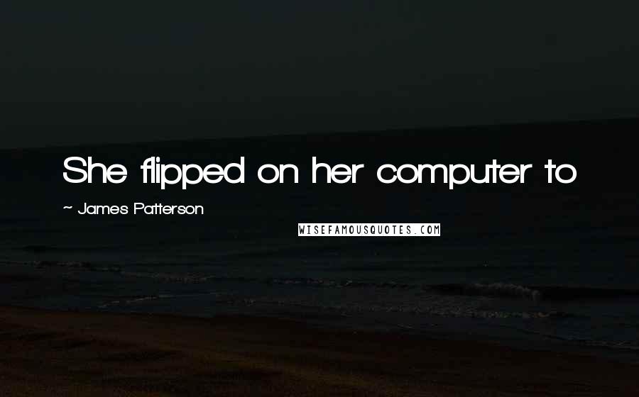 James Patterson quotes: She flipped on her computer to