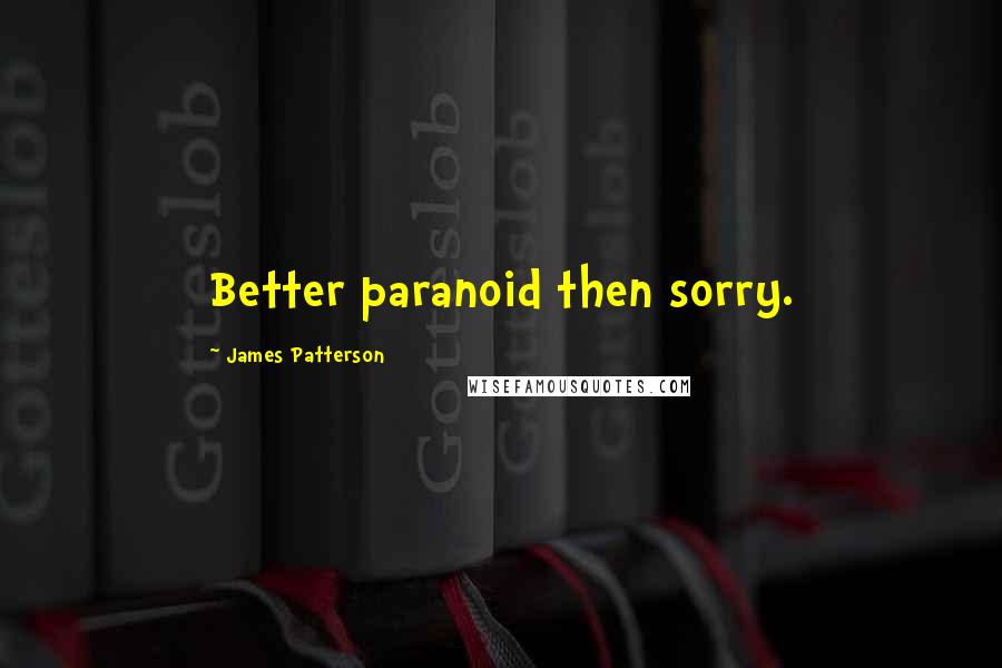 James Patterson quotes: Better paranoid then sorry.