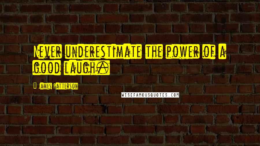 James Patterson quotes: Never underestimate the power of a good laugh.