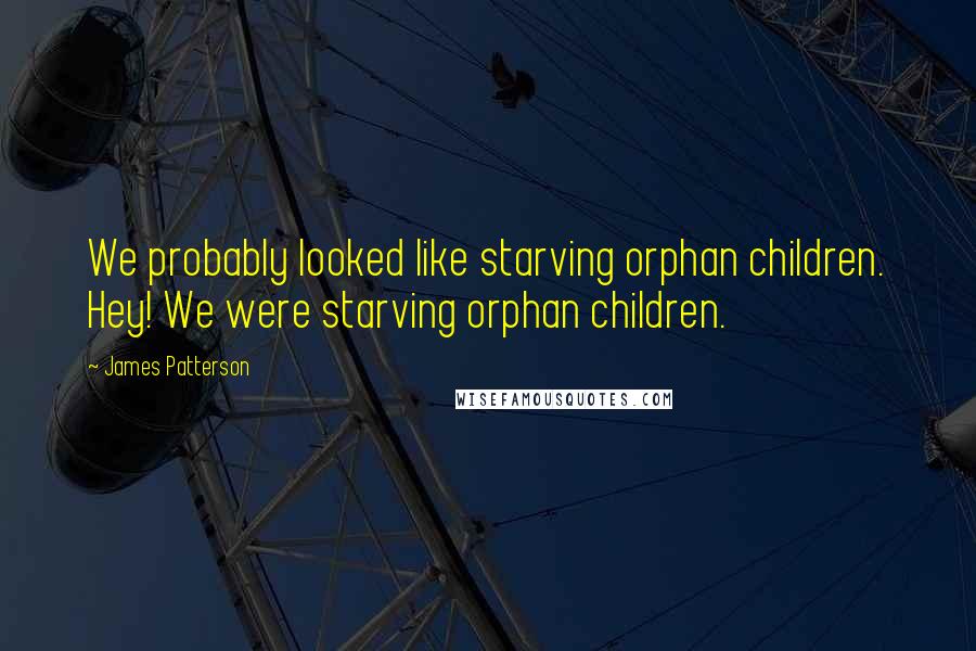 James Patterson quotes: We probably looked like starving orphan children. Hey! We were starving orphan children.