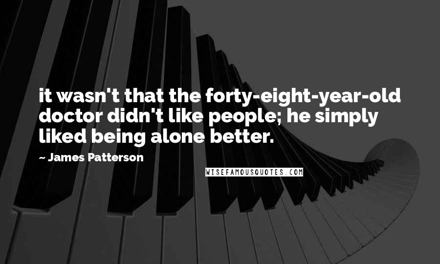 James Patterson quotes: it wasn't that the forty-eight-year-old doctor didn't like people; he simply liked being alone better.