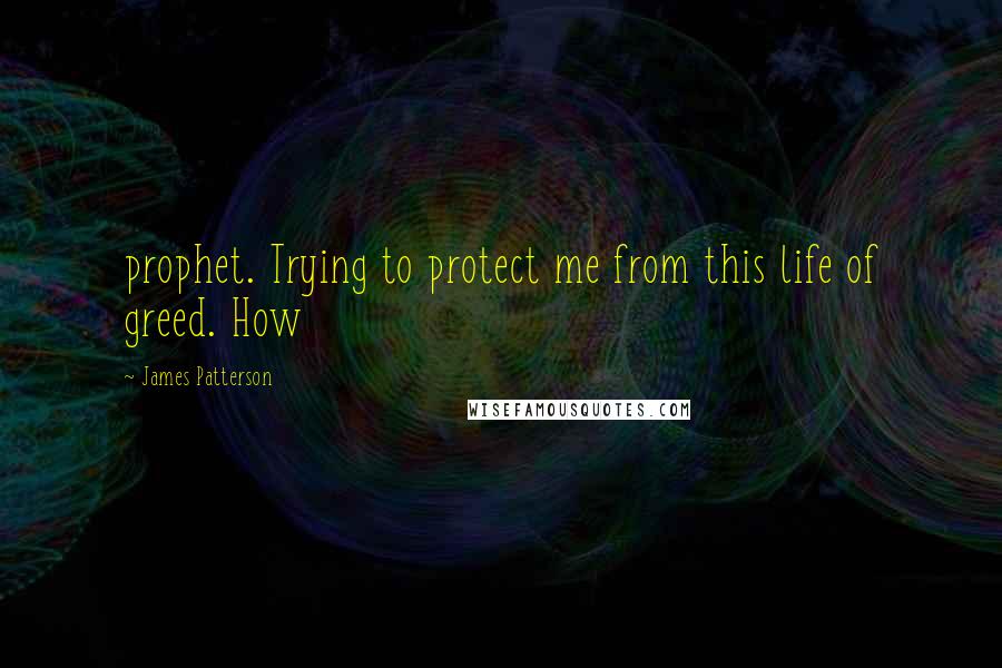 James Patterson quotes: prophet. Trying to protect me from this life of greed. How