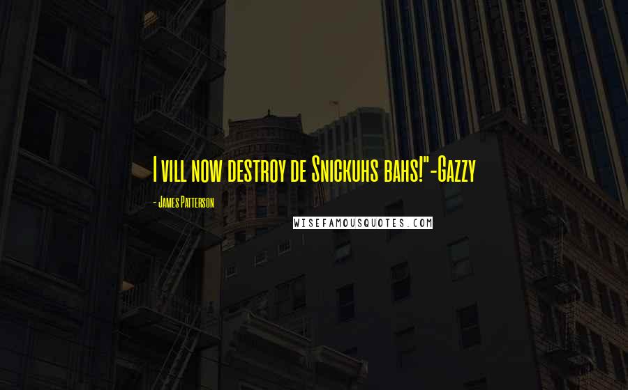 James Patterson quotes: I vill now destroy de Snickuhs bahs!"-Gazzy
