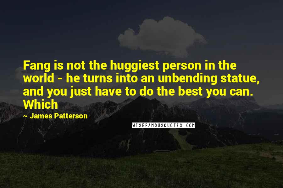 James Patterson quotes: Fang is not the huggiest person in the world - he turns into an unbending statue, and you just have to do the best you can. Which