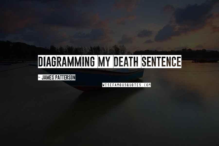 James Patterson quotes: DIAGRAMMING MY DEATH SENTENCE
