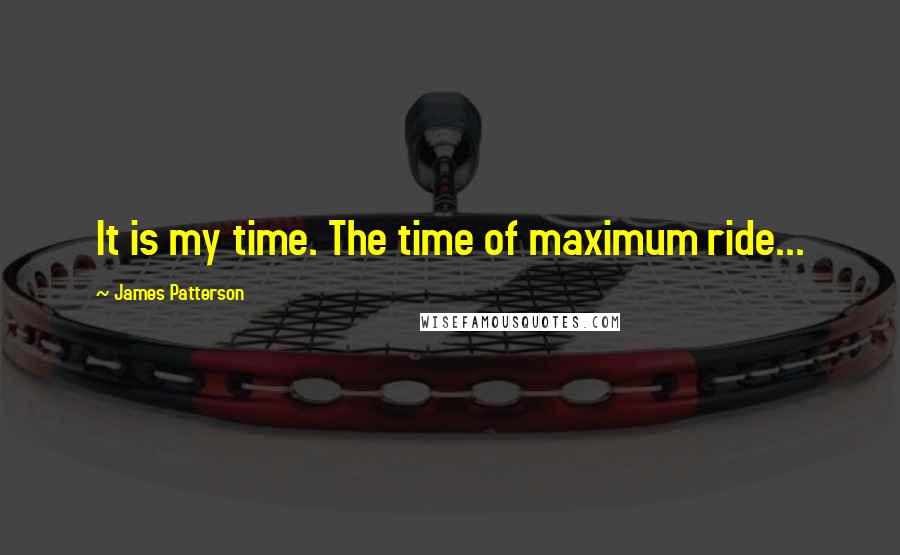 James Patterson quotes: It is my time. The time of maximum ride...