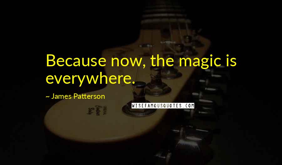 James Patterson quotes: Because now, the magic is everywhere.