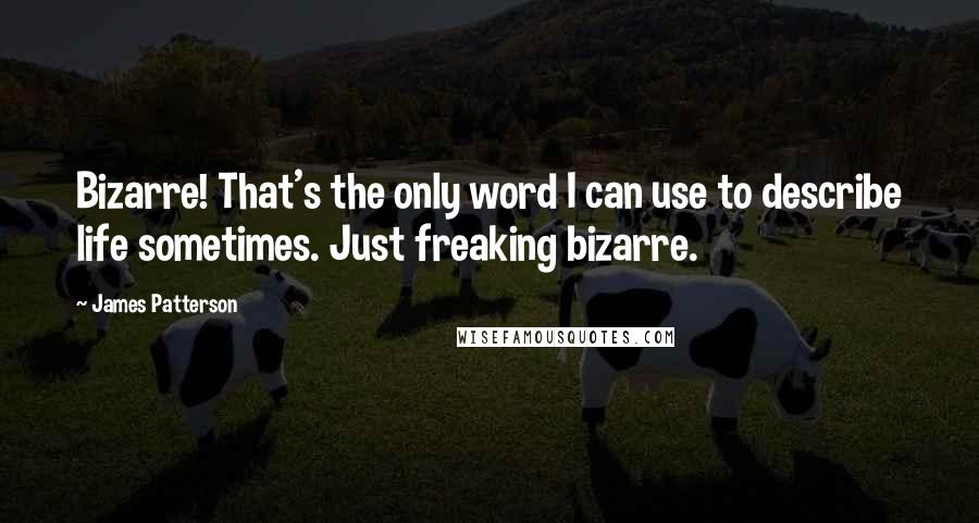 James Patterson quotes: Bizarre! That's the only word I can use to describe life sometimes. Just freaking bizarre.