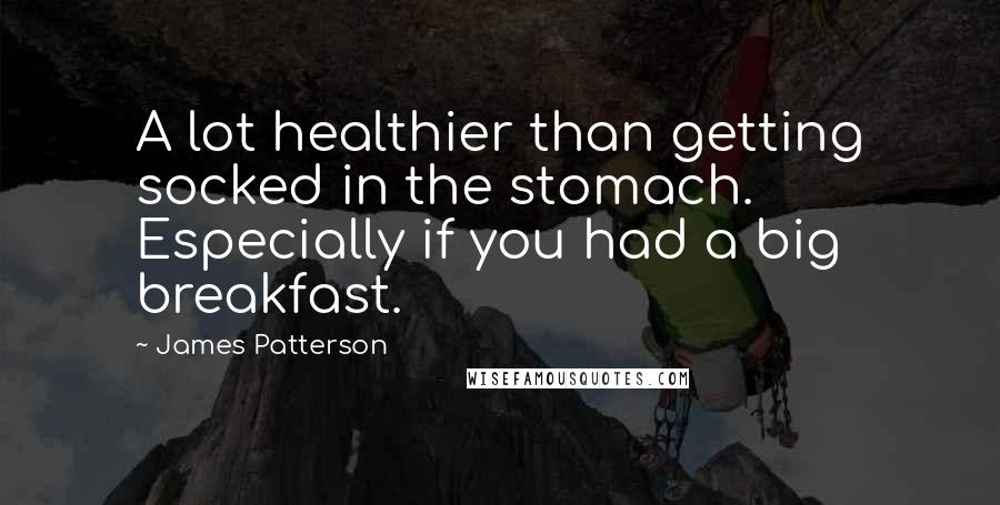 James Patterson quotes: A lot healthier than getting socked in the stomach. Especially if you had a big breakfast.