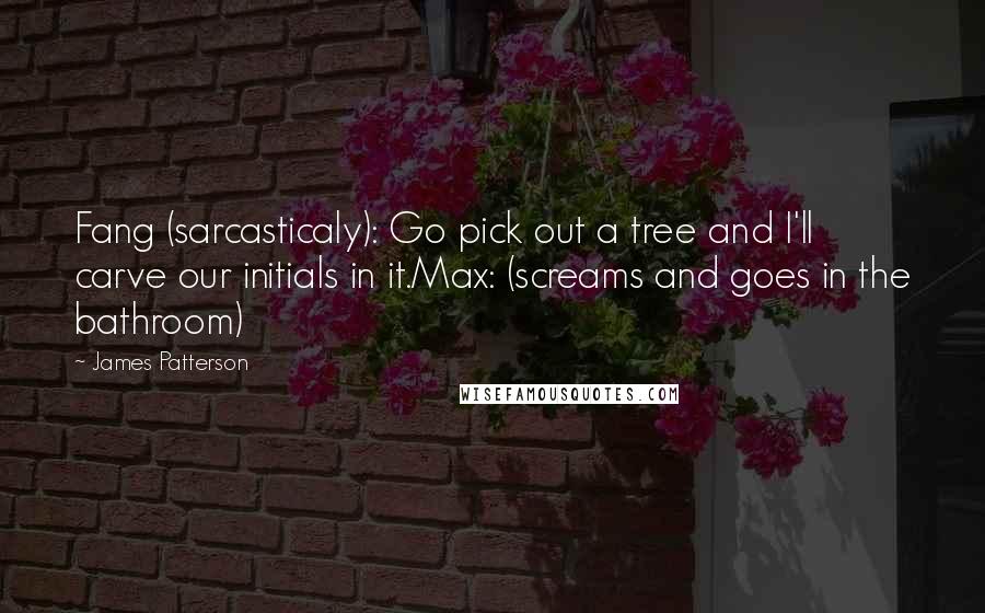 James Patterson quotes: Fang (sarcasticaly): Go pick out a tree and I'll carve our initials in it.Max: (screams and goes in the bathroom)