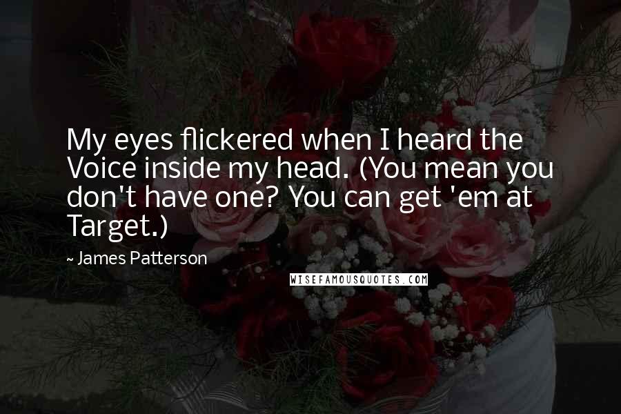 James Patterson quotes: My eyes flickered when I heard the Voice inside my head. (You mean you don't have one? You can get 'em at Target.)