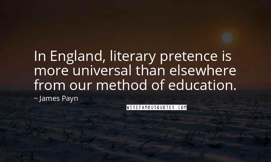 James Payn quotes: In England, literary pretence is more universal than elsewhere from our method of education.