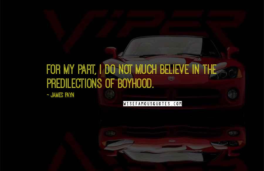 James Payn quotes: For my part, I do not much believe in the predilections of boyhood.