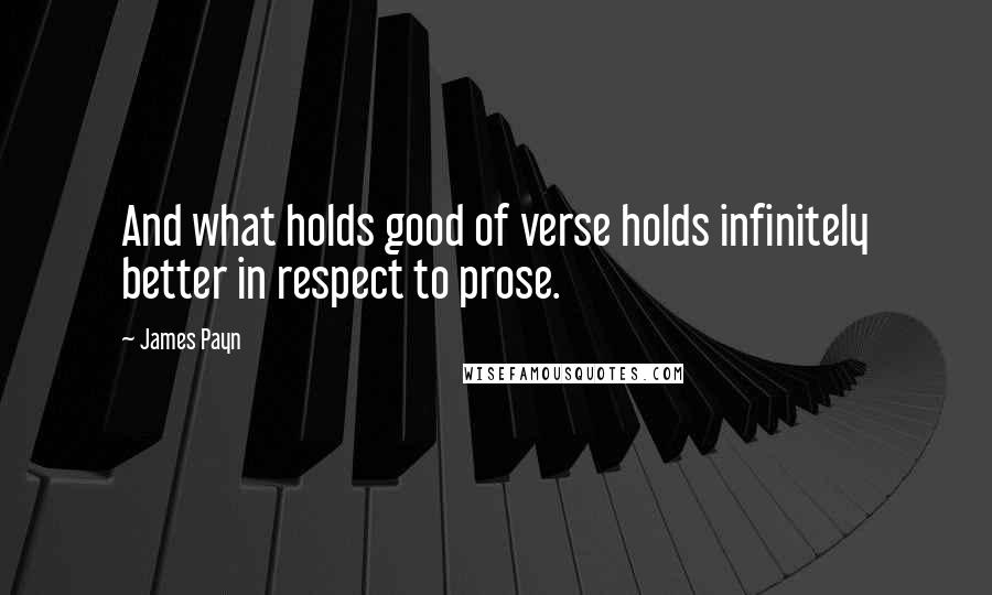 James Payn quotes: And what holds good of verse holds infinitely better in respect to prose.