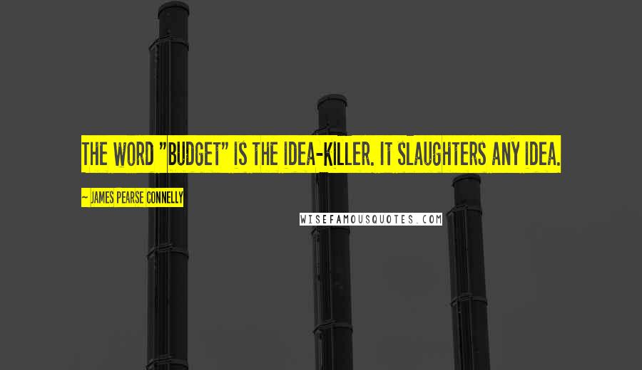 James Pearse Connelly quotes: The word "budget" is the idea-killer. It slaughters any idea.
