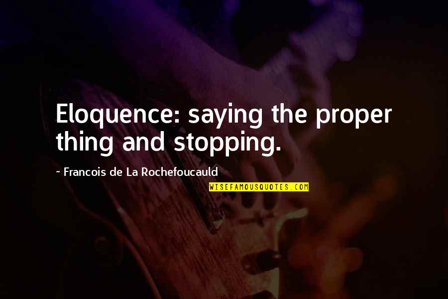 James Pendergast Quotes By Francois De La Rochefoucauld: Eloquence: saying the proper thing and stopping.