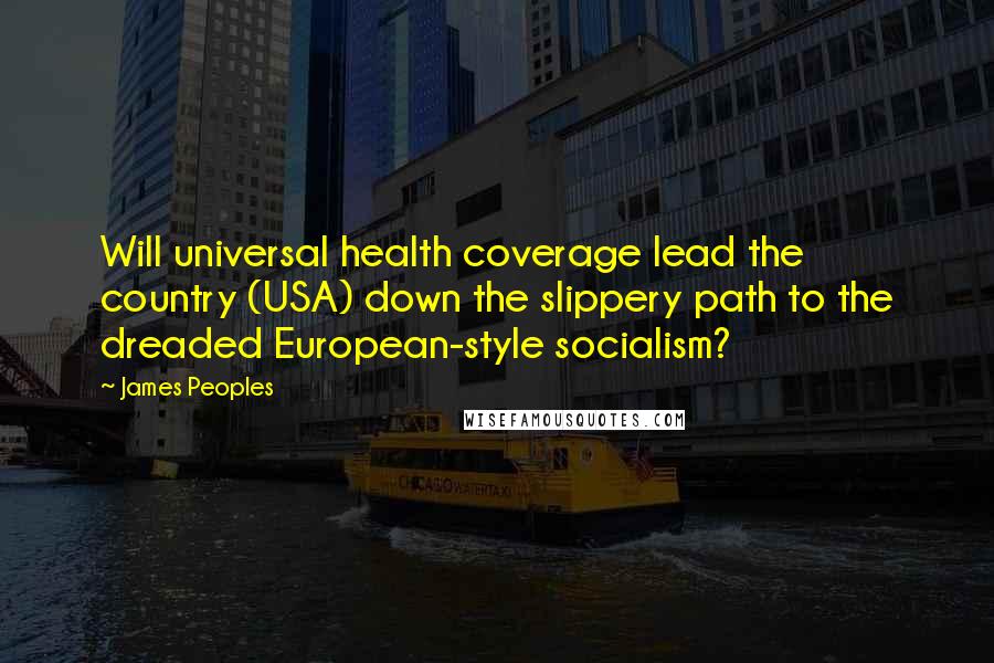 James Peoples quotes: Will universal health coverage lead the country (USA) down the slippery path to the dreaded European-style socialism?