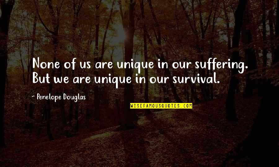 James Petras Quotes By Penelope Douglas: None of us are unique in our suffering. James Petras Quotes By Penelope Douglas: None of us are unique in our suffering.