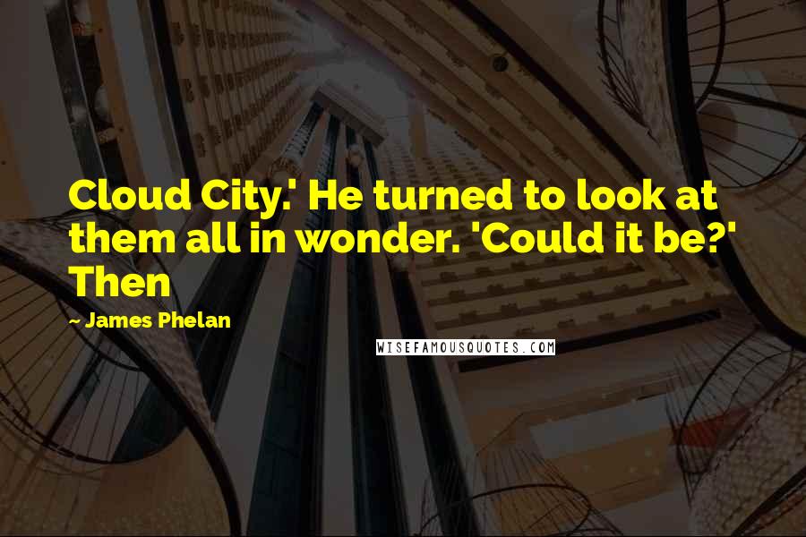 James Phelan quotes: Cloud City.' He turned to look at them all in wonder. 'Could it be?' Then