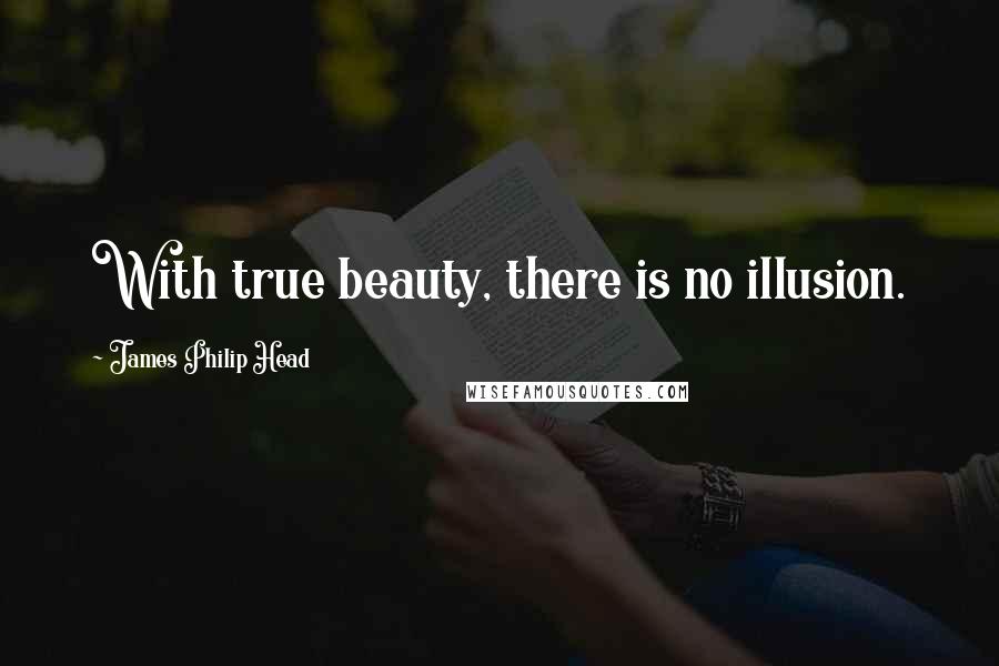 James Philip Head quotes: With true beauty, there is no illusion.