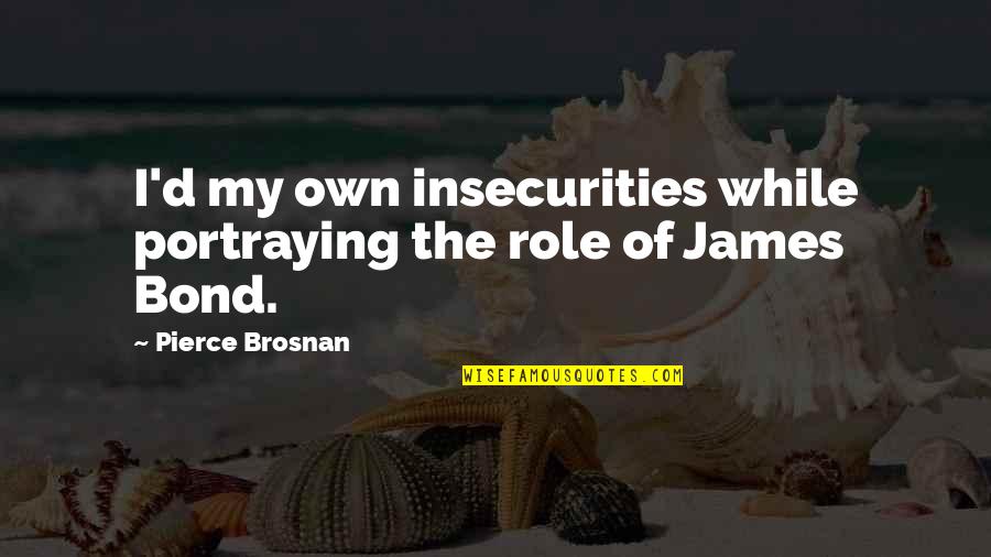 James Pierce Quotes By Pierce Brosnan: I'd my own insecurities while portraying the role James Pierce Quotes By Pierce Brosnan: I'd my own insecurities while portraying the role