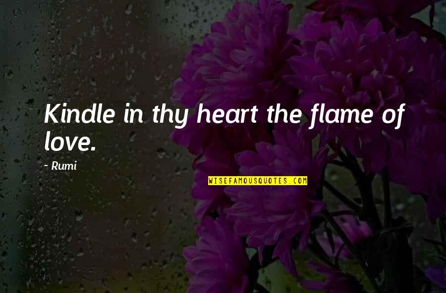 James Pierpont Morgan Quotes By Rumi: Kindle in thy heart the flame of love.
