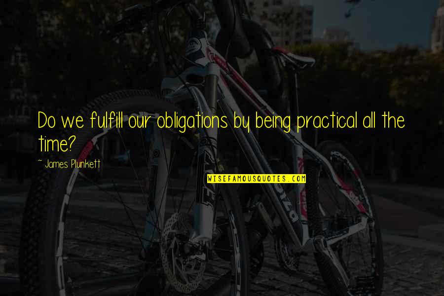 James Plunkett Quotes By James Plunkett: Do we fulfill our obligations by being practical