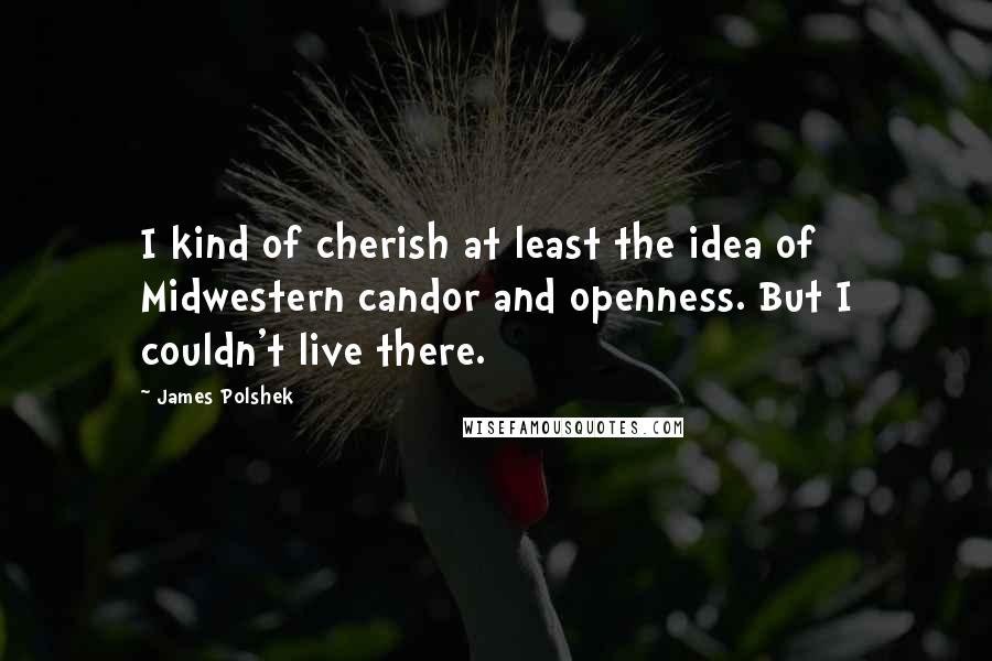 James Polshek quotes: I kind of cherish at least the idea of Midwestern candor and openness. But I couldn't live there.