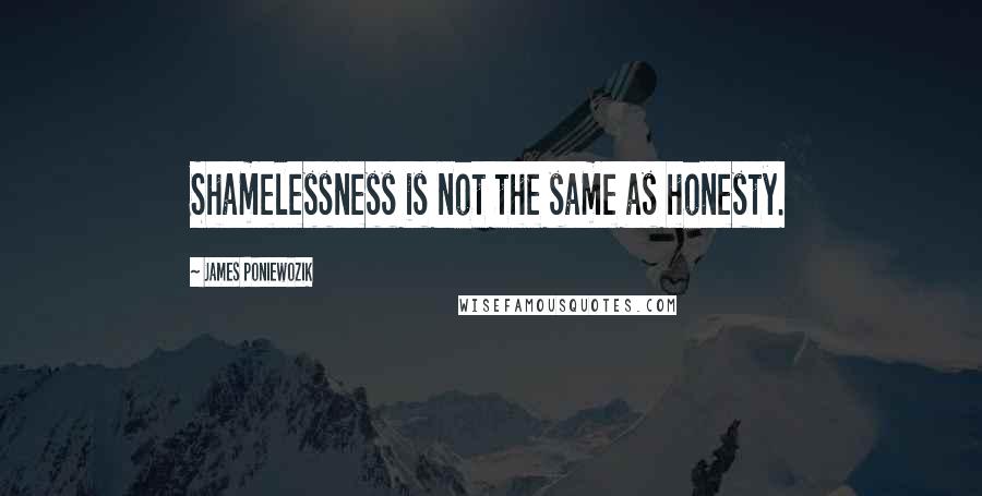 James Poniewozik quotes: Shamelessness is not the same as honesty.