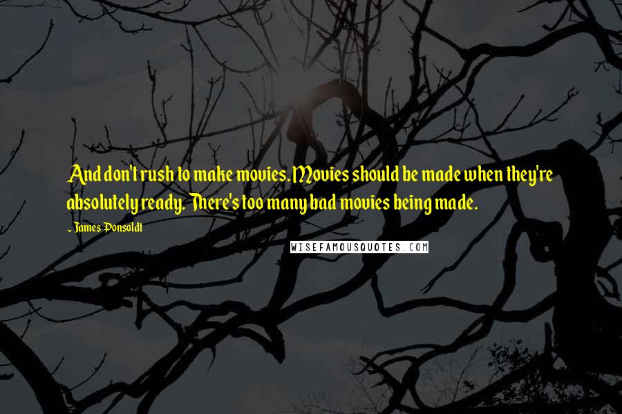 James Ponsoldt quotes: And don't rush to make movies. Movies should be made when they're absolutely ready. There's too many bad movies being made.