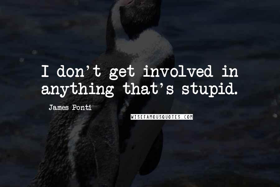 James Ponti quotes: I don't get involved in anything that's stupid.