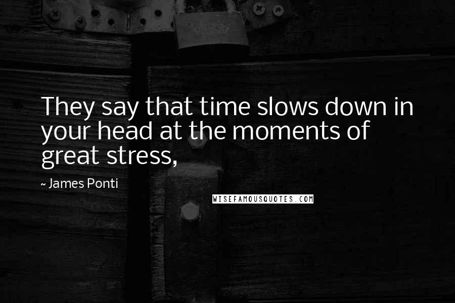 James Ponti quotes: They say that time slows down in your head at the moments of great stress,