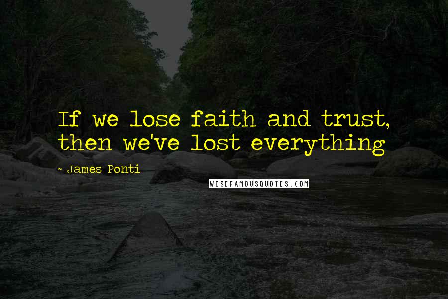 James Ponti quotes: If we lose faith and trust, then we've lost everything