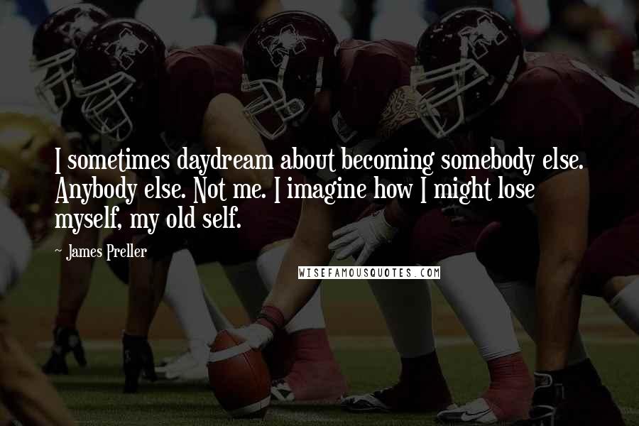 James Preller quotes: I sometimes daydream about becoming somebody else. Anybody else. Not me. I imagine how I might lose myself, my old self.