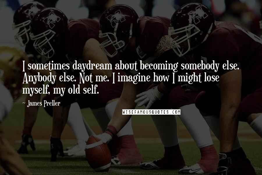 James Preller quotes: I sometimes daydream about becoming somebody else. Anybody else. Not me. I imagine how I might lose myself, my old self. James Preller quotes: I sometimes daydream about becoming somebody else. Anybody else. Not me. I imagine how I might lose myself, my old self.