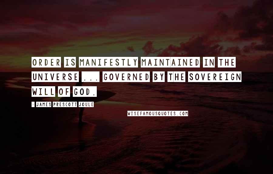 James Prescott Joule quotes: Order is manifestly maintained in the universe ... governed by the sovereign will of God.