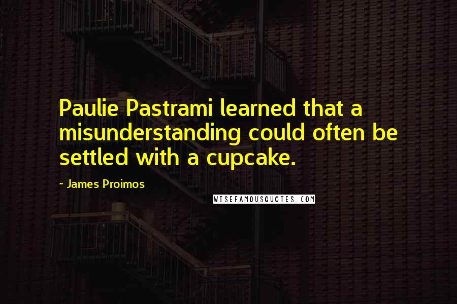 James Proimos quotes: Paulie Pastrami learned that a misunderstanding could often be settled with a cupcake.