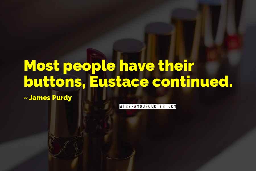 James Purdy quotes: Most people have their buttons, Eustace continued.