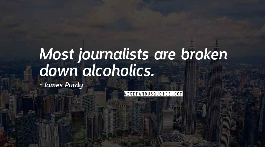 James Purdy quotes: Most journalists are broken down alcoholics.