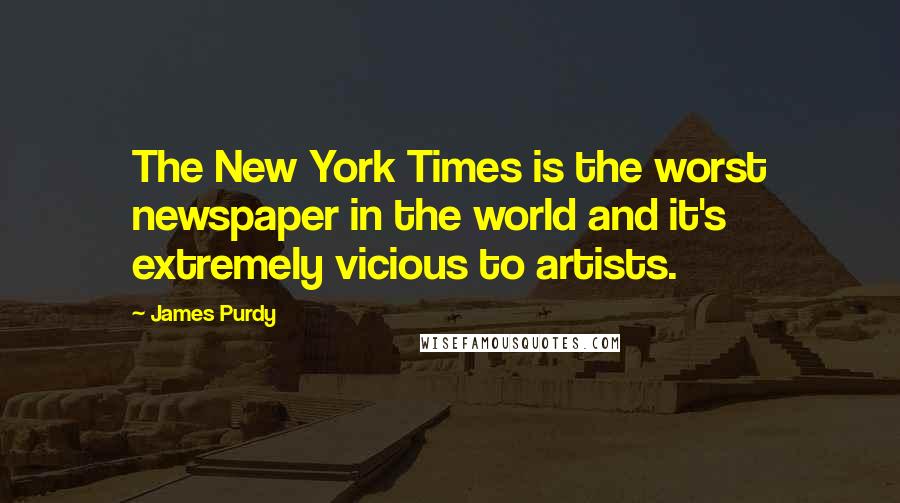 James Purdy quotes: The New York Times is the worst newspaper in the world and it's extremely vicious to artists.