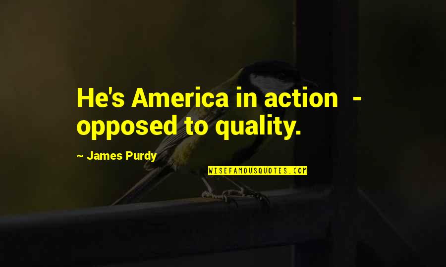 James Purdy Quotes By James Purdy: He's America in action - opposed to quality.