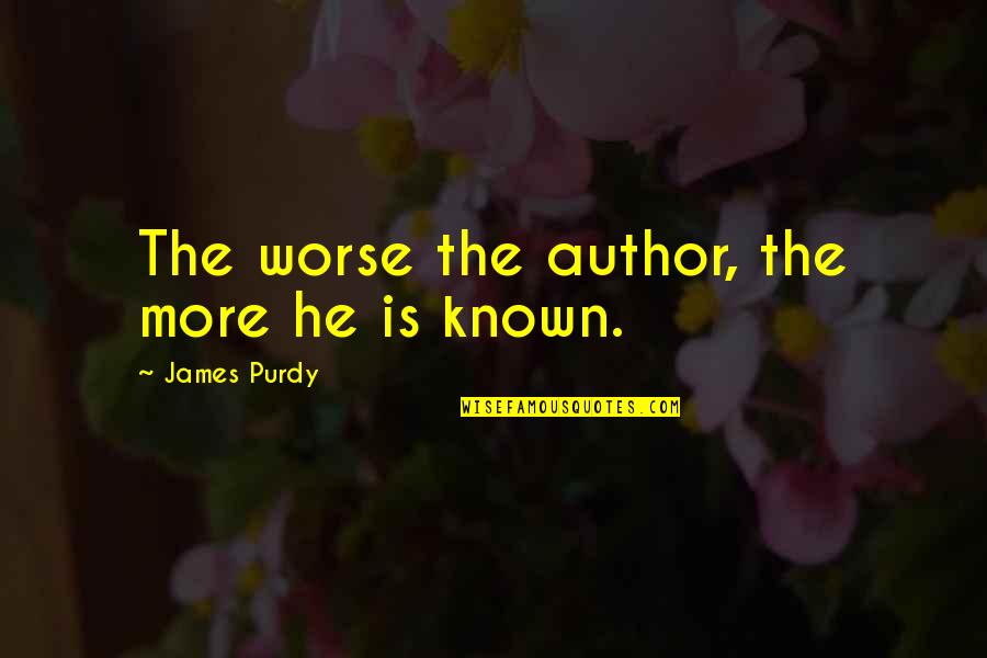 James Purdy Quotes By James Purdy: The worse the author, the more he is