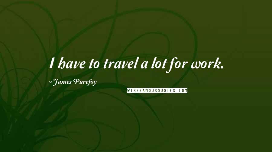 James Purefoy quotes: I have to travel a lot for work.