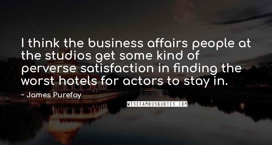 James Purefoy quotes: I think the business affairs people at the studios get some kind of perverse satisfaction in finding the worst hotels for actors to stay in.