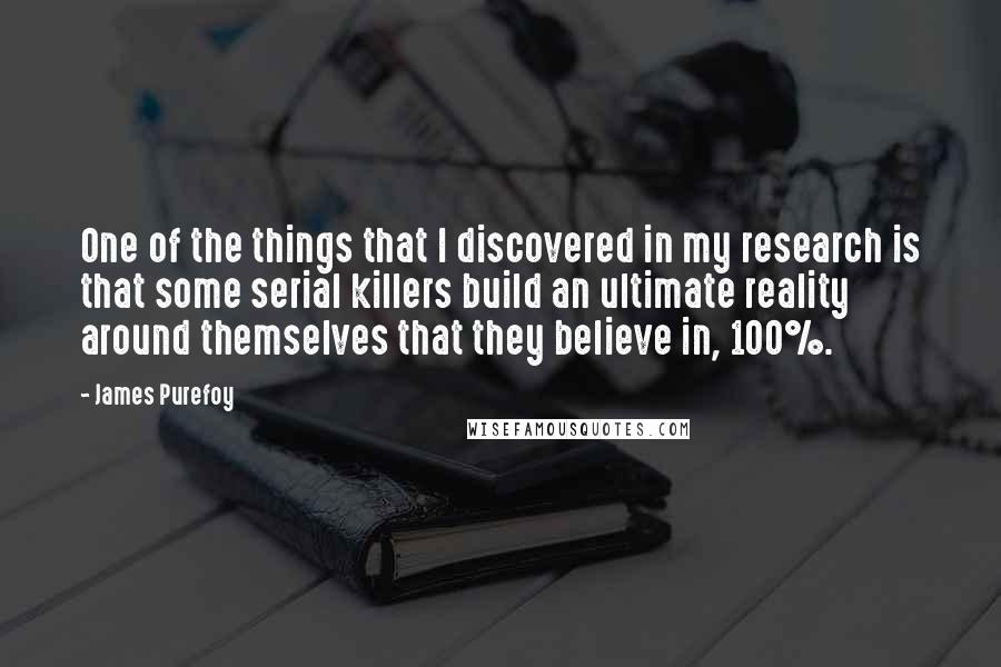 James Purefoy quotes: One of the things that I discovered in my research is that some serial killers build an ultimate reality around themselves that they believe in, 100%.