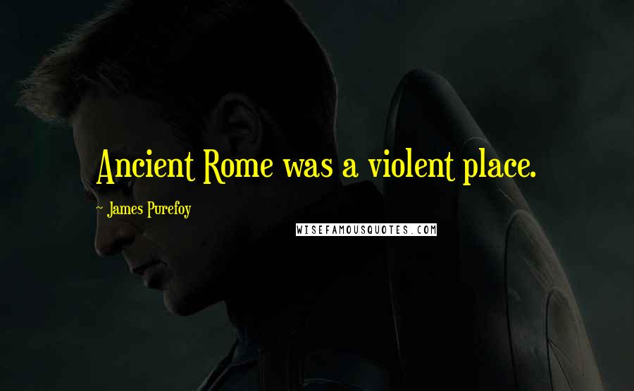 James Purefoy quotes: Ancient Rome was a violent place.