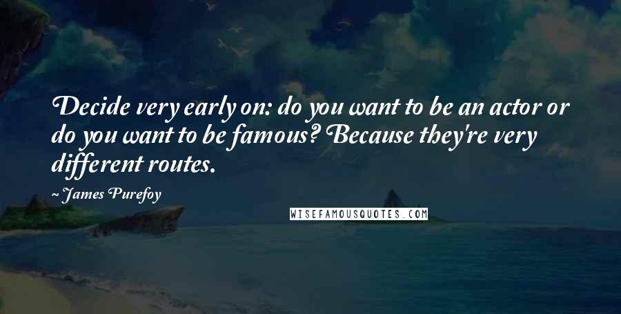 James Purefoy quotes: Decide very early on: do you want to be an actor or do you want to be famous? Because they're very different routes.