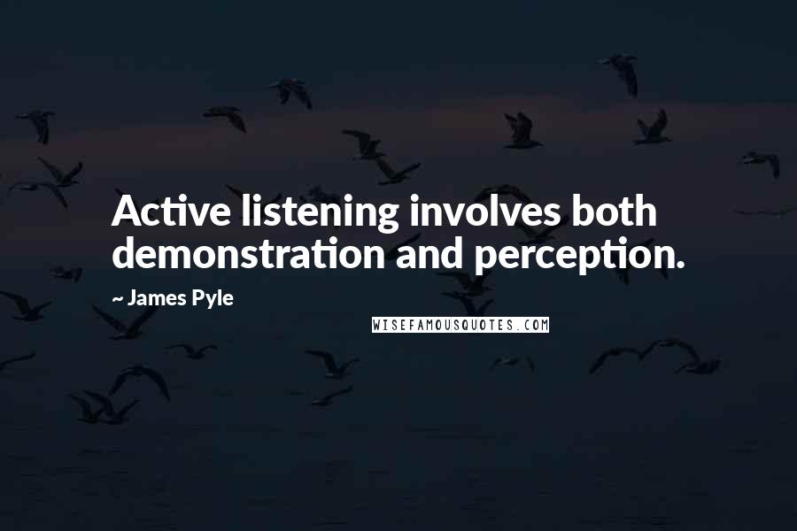 James Pyle quotes: Active listening involves both demonstration and perception.